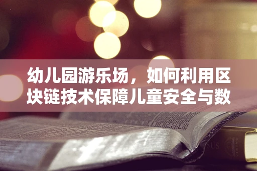 幼儿园游乐场，如何利用区块链技术保障儿童安全与数据隐私？