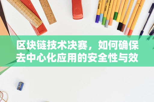 区块链技术决赛，如何确保去中心化应用的安全性与效率？
