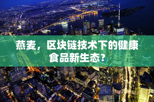 燕麦，区块链技术下的健康食品新生态？