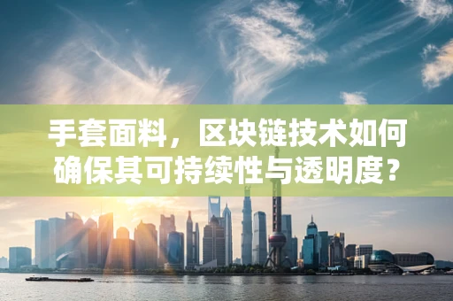 手套面料，区块链技术如何确保其可持续性与透明度？
