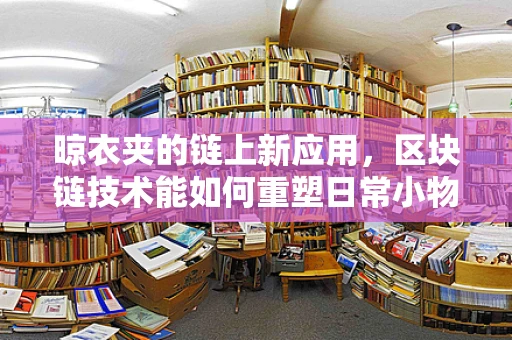 晾衣夹的链上新应用，区块链技术能如何重塑日常小物管理？