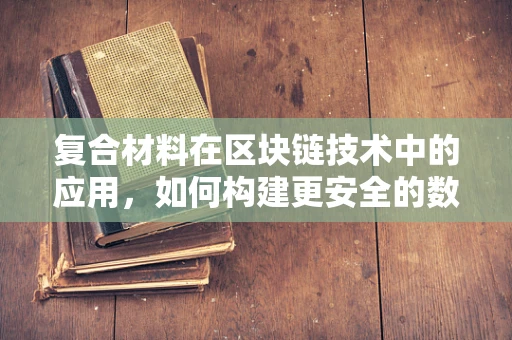 复合材料在区块链技术中的应用，如何构建更安全的数字资产？