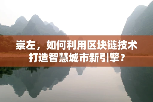 崇左，如何利用区块链技术打造智慧城市新引擎？