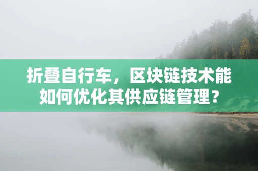 折叠自行车，区块链技术能如何优化其供应链管理？