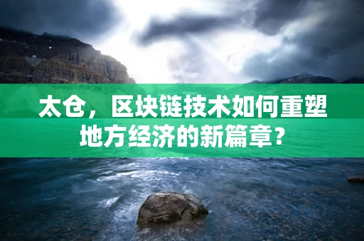 太仓，区块链技术如何重塑地方经济的新篇章？