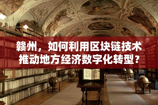 赣州，如何利用区块链技术推动地方经济数字化转型？