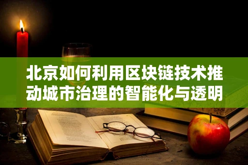 北京如何利用区块链技术推动城市治理的智能化与透明化？