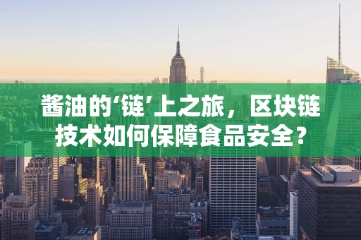 酱油的‘链’上之旅，区块链技术如何保障食品安全？