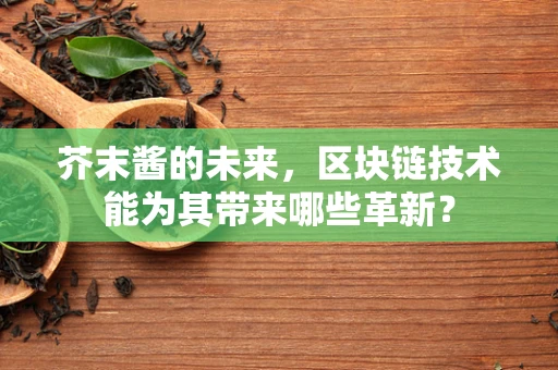 芥末酱的未来，区块链技术能为其带来哪些革新？
