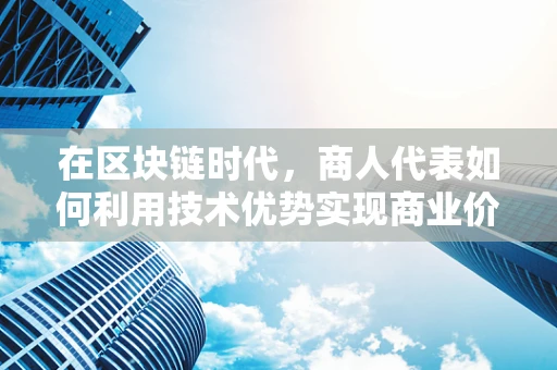 在区块链时代，商人代表如何利用技术优势实现商业价值最大化？