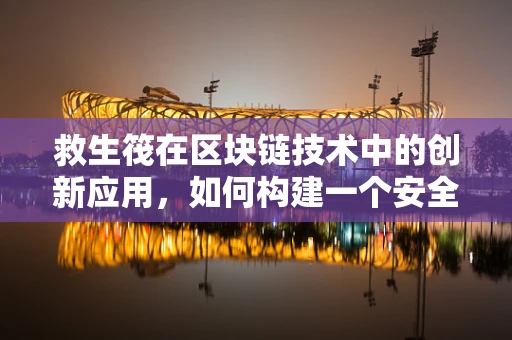 救生筏在区块链技术中的创新应用，如何构建一个安全可靠的数字避风港？