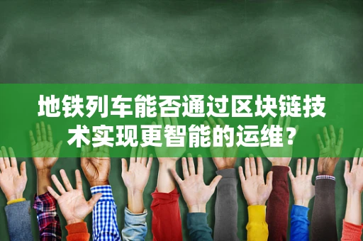 地铁列车能否通过区块链技术实现更智能的运维？