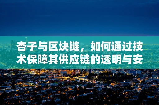 杏子与区块链，如何通过技术保障其供应链的透明与安全？