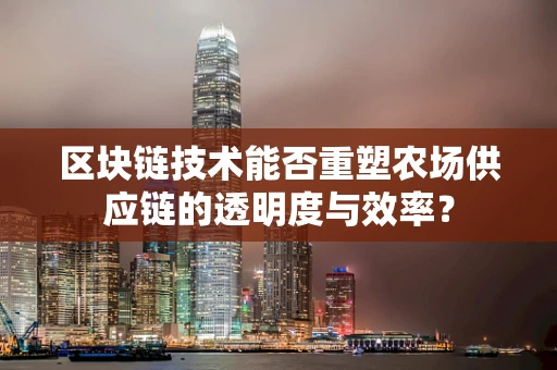 区块链技术能否重塑农场供应链的透明度与效率？