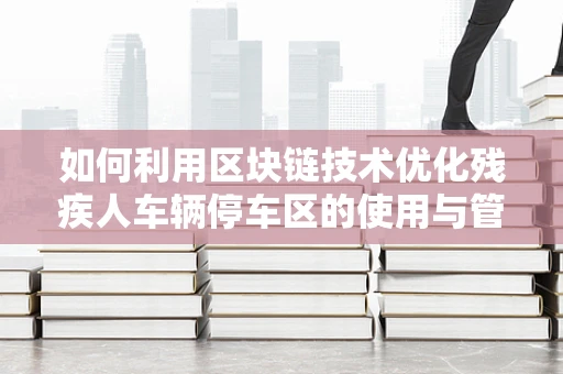 如何利用区块链技术优化残疾人车辆停车区的使用与管理？