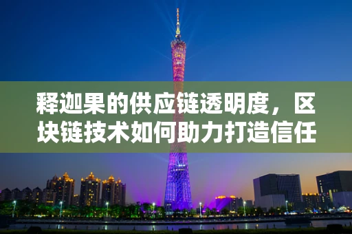 释迦果的供应链透明度，区块链技术如何助力打造信任之链？