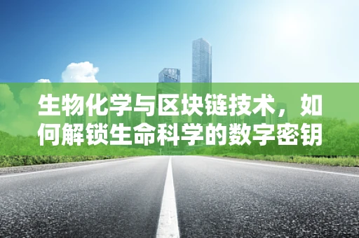 生物化学与区块链技术，如何解锁生命科学的数字密钥？