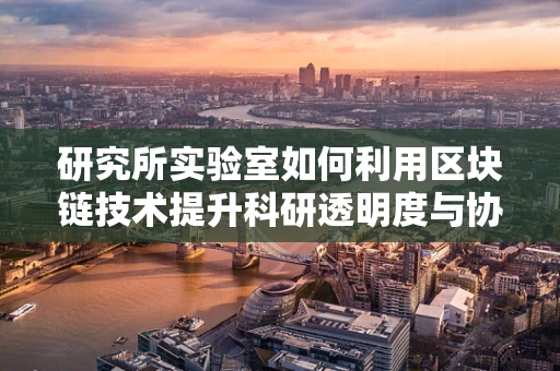 研究所实验室如何利用区块链技术提升科研透明度与协作效率？
