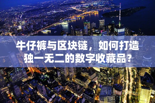 牛仔裤与区块链，如何打造独一无二的数字收藏品？