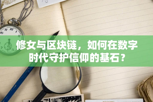 修女与区块链，如何在数字时代守护信仰的基石？