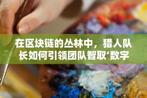 在区块链的丛林中，猎人队长如何引领团队智取‘数字宝藏’？