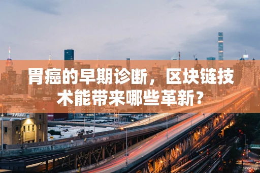 胃癌的早期诊断，区块链技术能带来哪些革新？