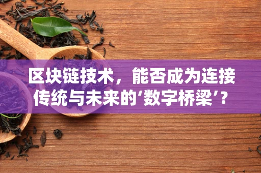 区块链技术，能否成为连接传统与未来的‘数字桥梁’？