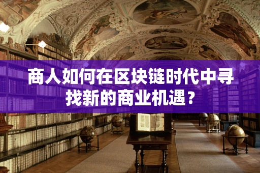 商人如何在区块链时代中寻找新的商业机遇？