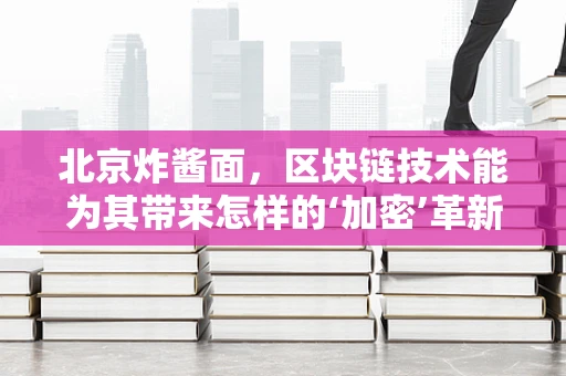 北京炸酱面，区块链技术能为其带来怎样的‘加密’革新？