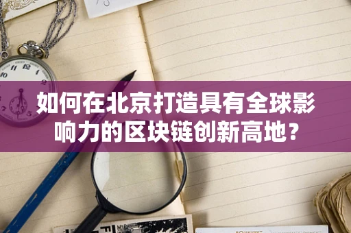 如何在北京打造具有全球影响力的区块链创新高地？