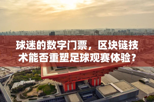 球迷的数字门票，区块链技术能否重塑足球观赛体验？