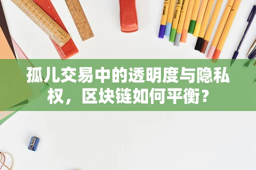 孤儿交易中的透明度与隐私权，区块链如何平衡？