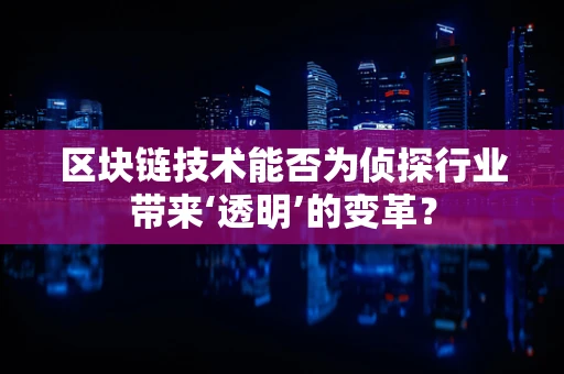 区块链技术能否为侦探行业带来‘透明’的变革？