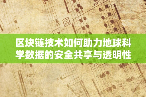 区块链技术如何助力地球科学数据的安全共享与透明性？