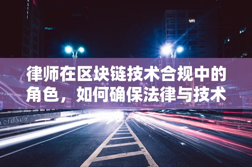 律师在区块链技术合规中的角色，如何确保法律与技术的无缝对接？