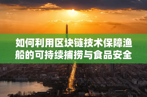 如何利用区块链技术保障渔船的可持续捕捞与食品安全？