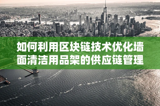 如何利用区块链技术优化墙面清洁用品架的供应链管理？