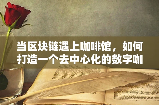 当区块链遇上咖啡馆，如何打造一个去中心化的数字咖啡体验？