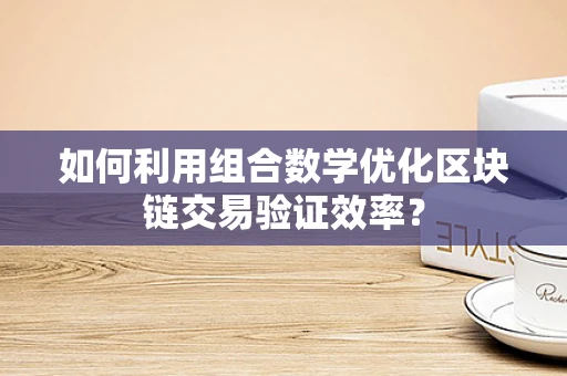 如何利用组合数学优化区块链交易验证效率？