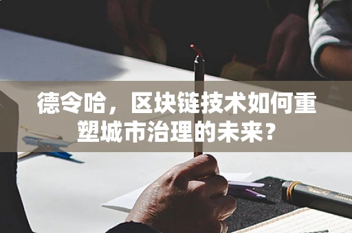 德令哈，区块链技术如何重塑城市治理的未来？