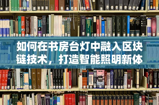 如何在书房台灯中融入区块链技术，打造智能照明新体验？