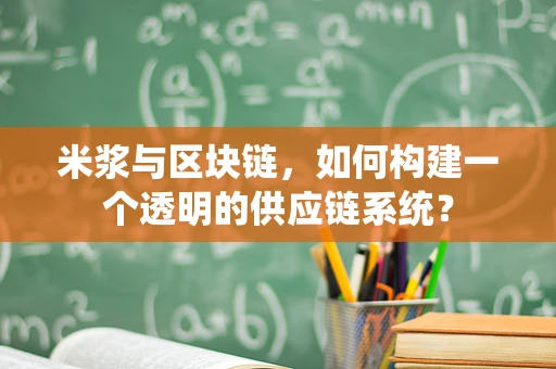 米浆与区块链，如何构建一个透明的供应链系统？