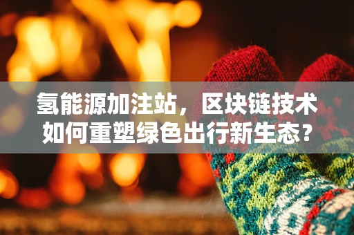 氢能源加注站，区块链技术如何重塑绿色出行新生态？