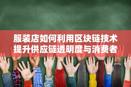 服装店如何利用区块链技术提升供应链透明度与消费者信任？