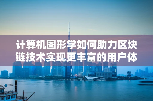 计算机图形学如何助力区块链技术实现更丰富的用户体验？