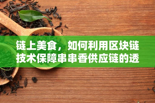 链上美食，如何利用区块链技术保障串串香供应链的透明与安全？
