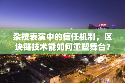 杂技表演中的信任机制，区块链技术能如何重塑舞台？