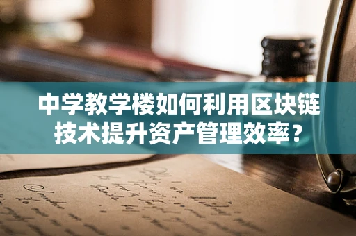 中学教学楼如何利用区块链技术提升资产管理效率？