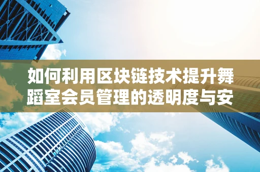 如何利用区块链技术提升舞蹈室会员管理的透明度与安全性？