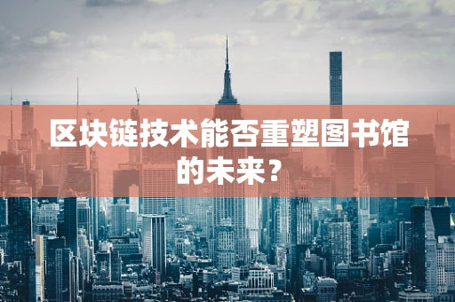区块链技术能否重塑图书馆的未来？